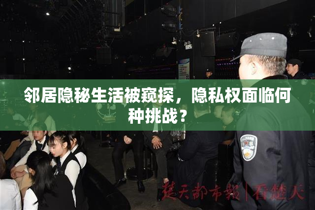 邻居隐秘生活被窥探，隐私权面临何种挑战？