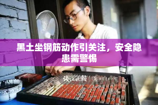 黑土坐钢筋动作引关注，安全隐患需警惕
