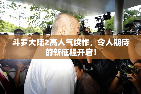 斗罗大陆2高人气续作，令人期待的新征程开启！