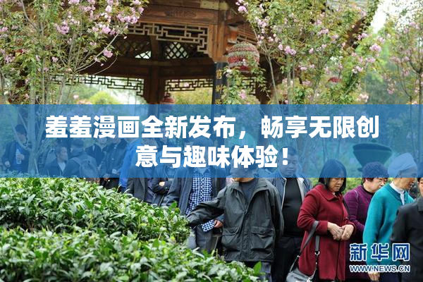羞羞漫画全新发布，畅享无限创意与趣味体验！