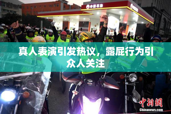 真人表演引发热议，露屁行为引众人关注