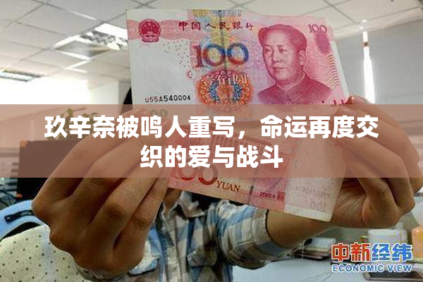玖辛奈被鸣人重写，命运再度交织的爱与战斗