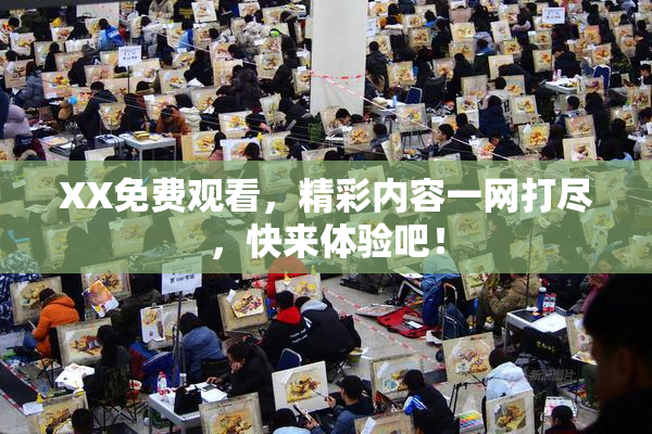 XX免费观看，精彩内容一网打尽，快来体验吧！