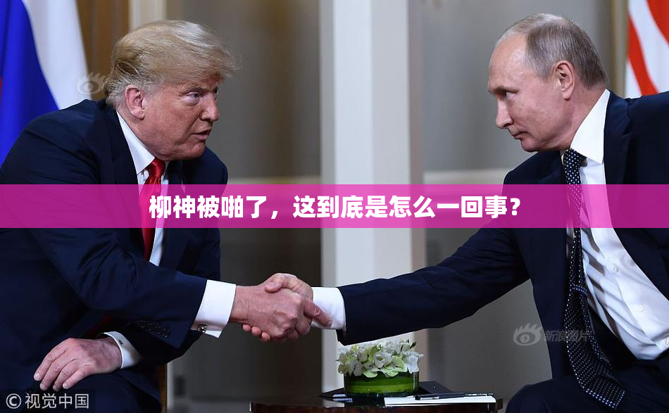 柳神被啪了，这到底是怎么一回事？