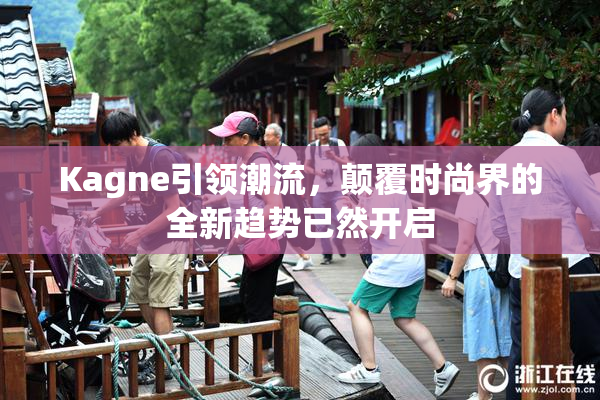 Kagne引领潮流，颠覆时尚界的全新趋势已然开启