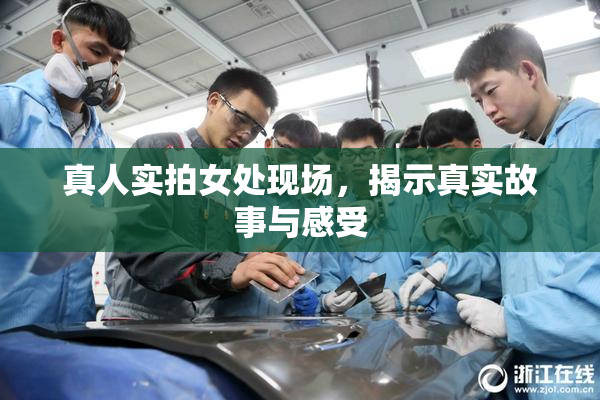 真人实拍女处现场，揭示真实故事与感受