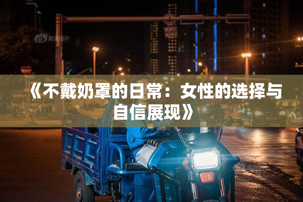 《不戴奶罩的日常：女性的选择与自信展现》