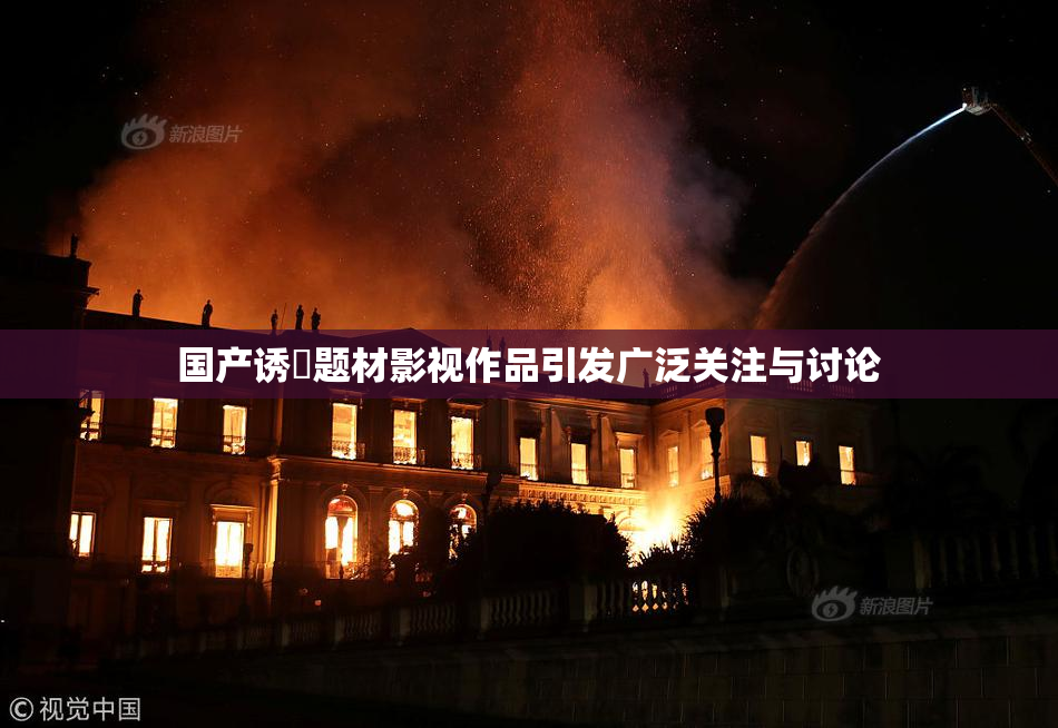 国产诱奷题材影视作品引发广泛关注与讨论
