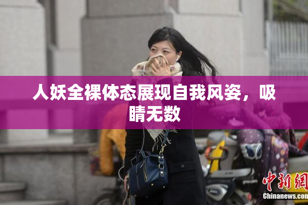 人妖全裸体态展现自我风姿，吸睛无数