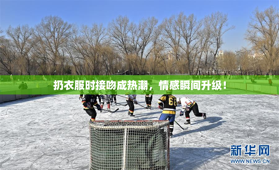 扔衣服时接吻成热潮，情感瞬间升级！