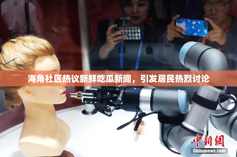 海角社区热议新鲜吃瓜新闻，引发居民热烈讨论
