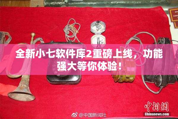 全新小七软件库2重磅上线，功能强大等你体验！