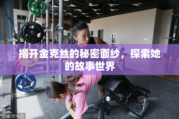揭开金克丝的秘密面纱，探索她的故事世界