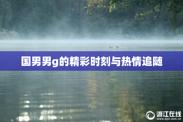 国男男g的精彩时刻与热情追随