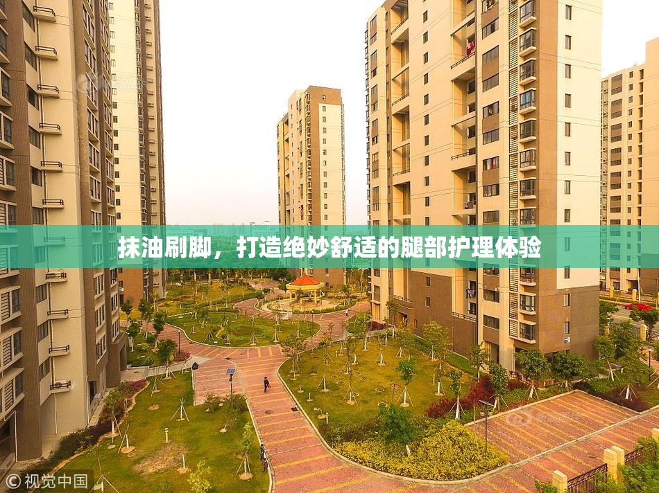 抹油刷脚，打造绝妙舒适的腿部护理体验
