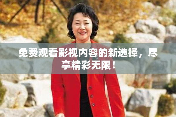 免费观看影视内容的新选择，尽享精彩无限！