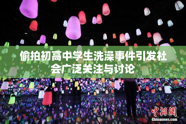 偷拍初高中学生洗澡事件引发社会广泛关注与讨论