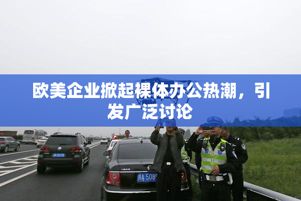 欧美企业掀起裸体办公热潮，引发广泛讨论