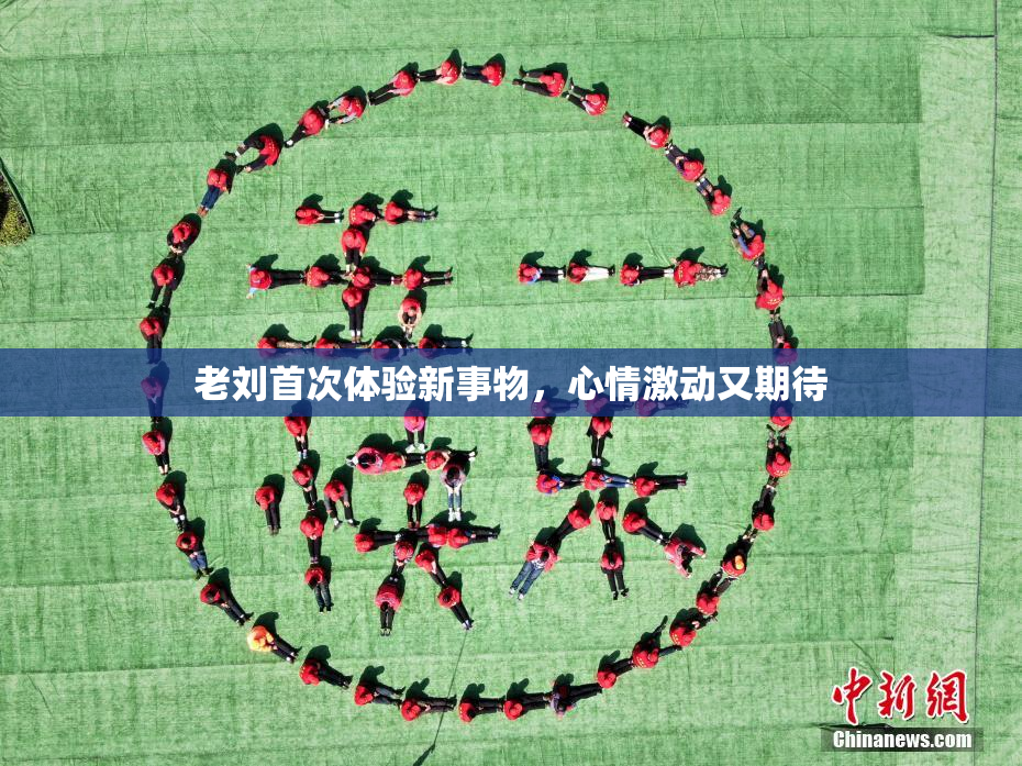 老刘首次体验新事物，心情激动又期待