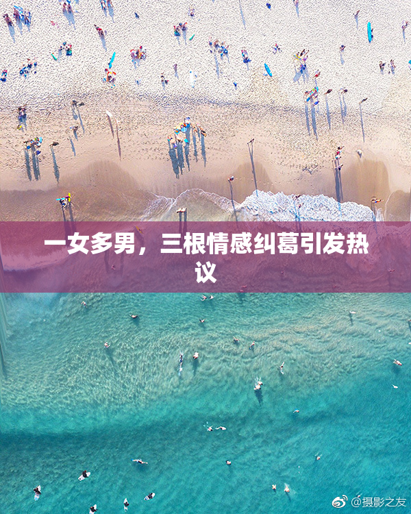 一女多男，三根情感纠葛引发热议