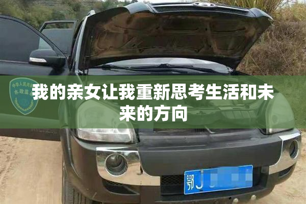 我的亲女让我重新思考生活和未来的方向