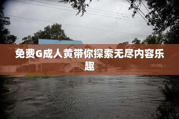 免费G成人黄带你探索无尽内容乐趣