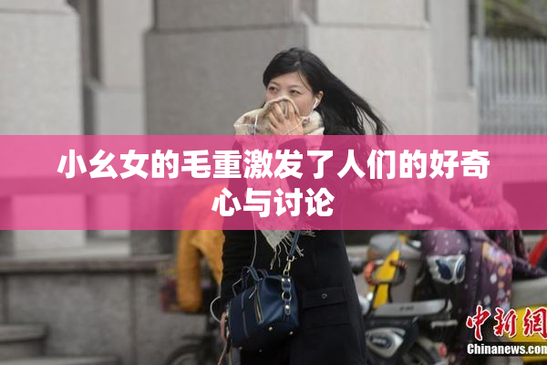 小幺女的毛重激发了人们的好奇心与讨论