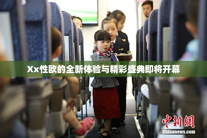 Xx性欧的全新体验与精彩盛典即将开幕