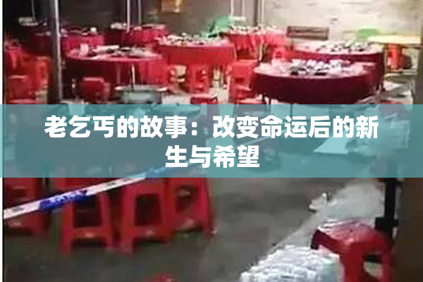 老乞丐的故事：改变命运后的新生与希望