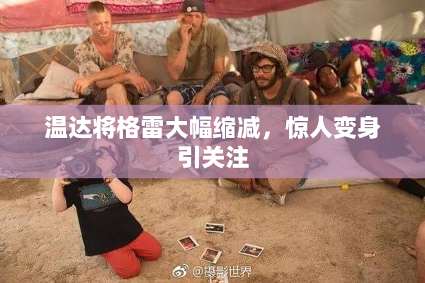 温达将格雷大幅缩减，惊人变身引关注