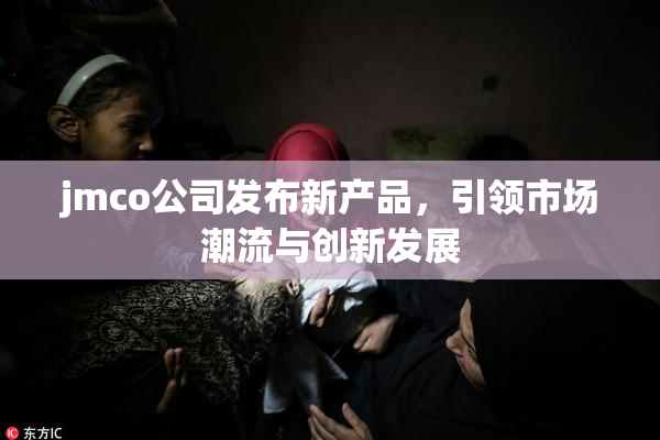 jmco公司发布新产品，引领市场潮流与创新发展