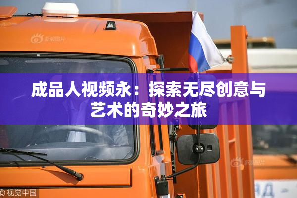 成品人视频永：探索无尽创意与艺术的奇妙之旅