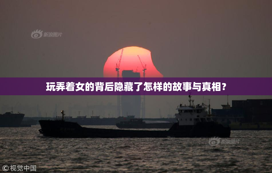 玩弄着女的背后隐藏了怎样的故事与真相？