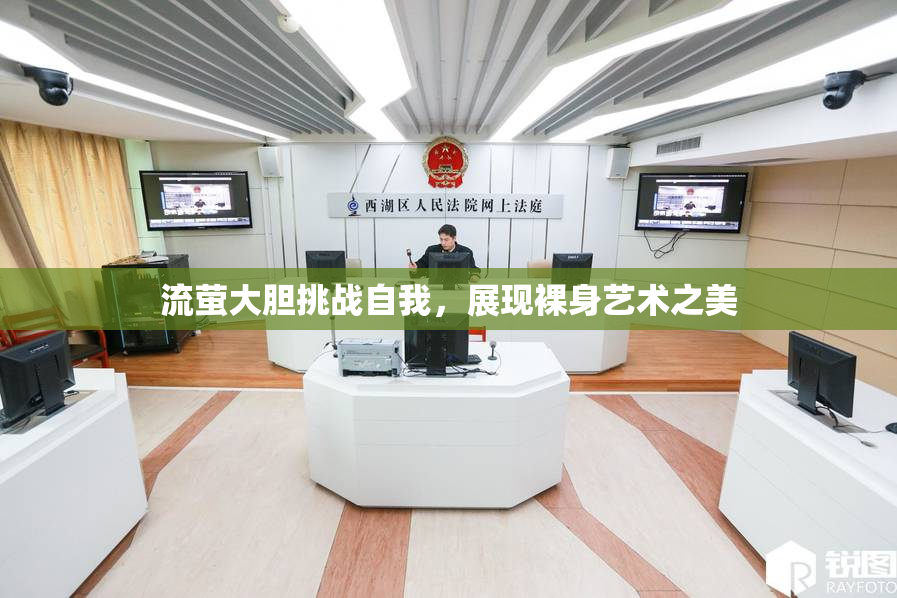 流萤大胆挑战自我，展现裸身艺术之美
