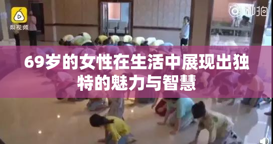 69岁的女性在生活中展现出独特的魅力与智慧