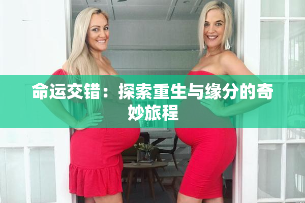 命运交错：探索重生与缘分的奇妙旅程