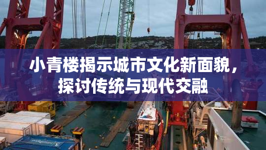 小青楼揭示城市文化新面貌，探讨传统与现代交融