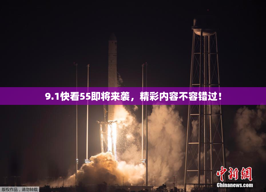 9.1快看55即将来袭，精彩内容不容错过！