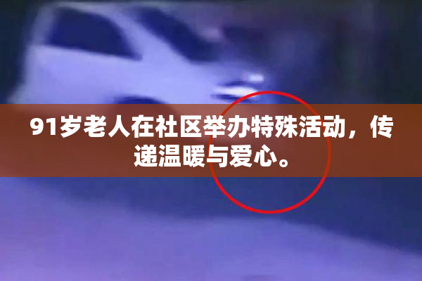 91岁老人在社区举办特殊活动，传递温暖与爱心。