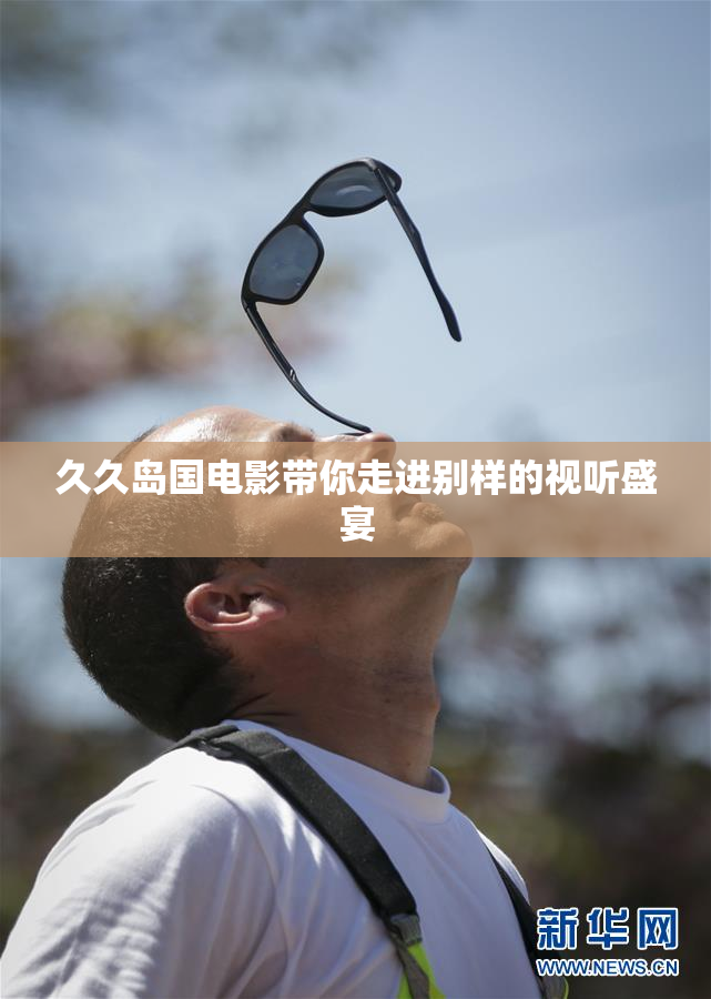 久久岛国电影带你走进别样的视听盛宴