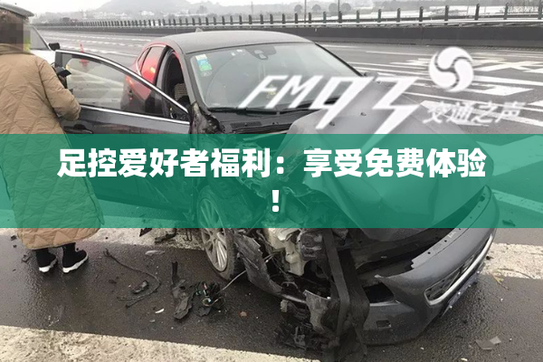 足控爱好者福利：享受免费体验！