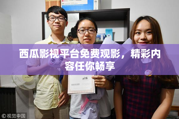 西瓜影视平台免费观影，精彩内容任你畅享