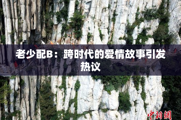 老少配B：跨时代的爱情故事引发热议