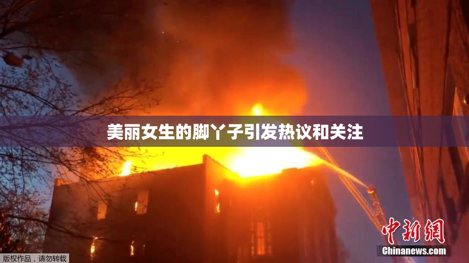 美丽女生的脚丫子引发热议和关注