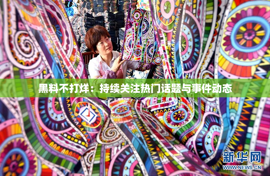 黑料不打烊：持续关注热门话题与事件动态