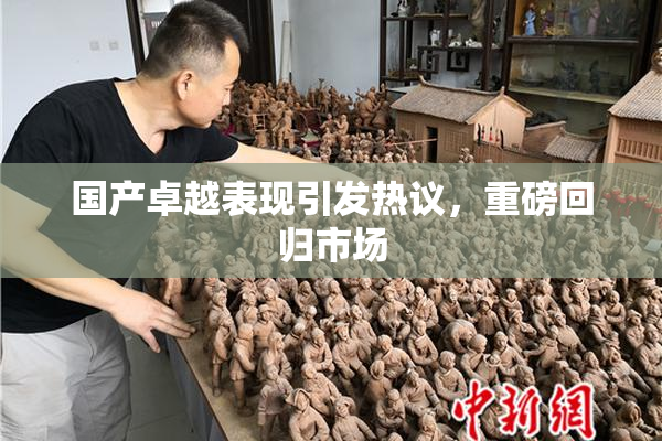 国产卓越表现引发热议，重磅回归市场