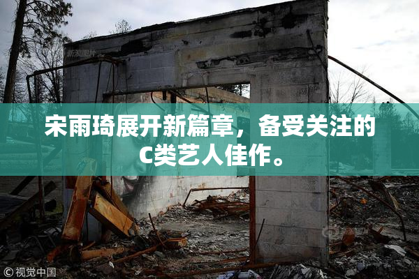 宋雨琦展开新篇章，备受关注的C类艺人佳作。