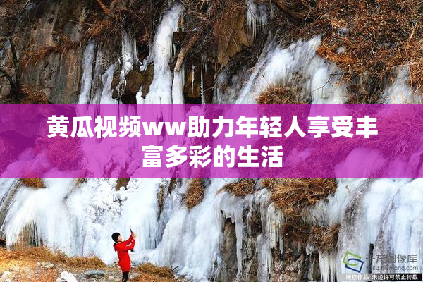 黄瓜视频ww助力年轻人享受丰富多彩的生活