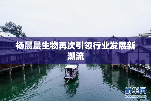 杨晨晨生物再次引领行业发展新潮流