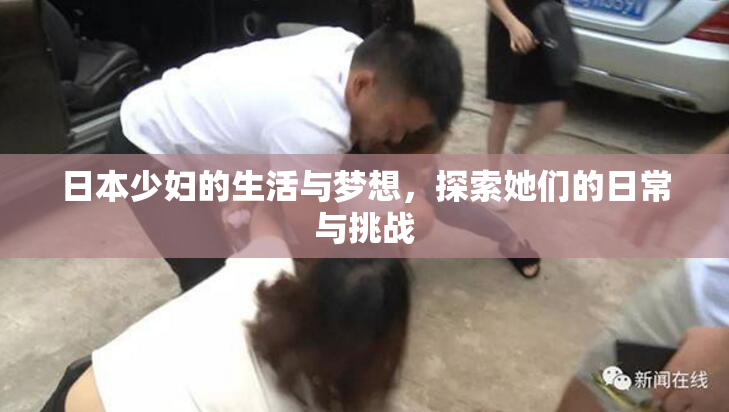 日本少妇的生活与梦想，探索她们的日常与挑战